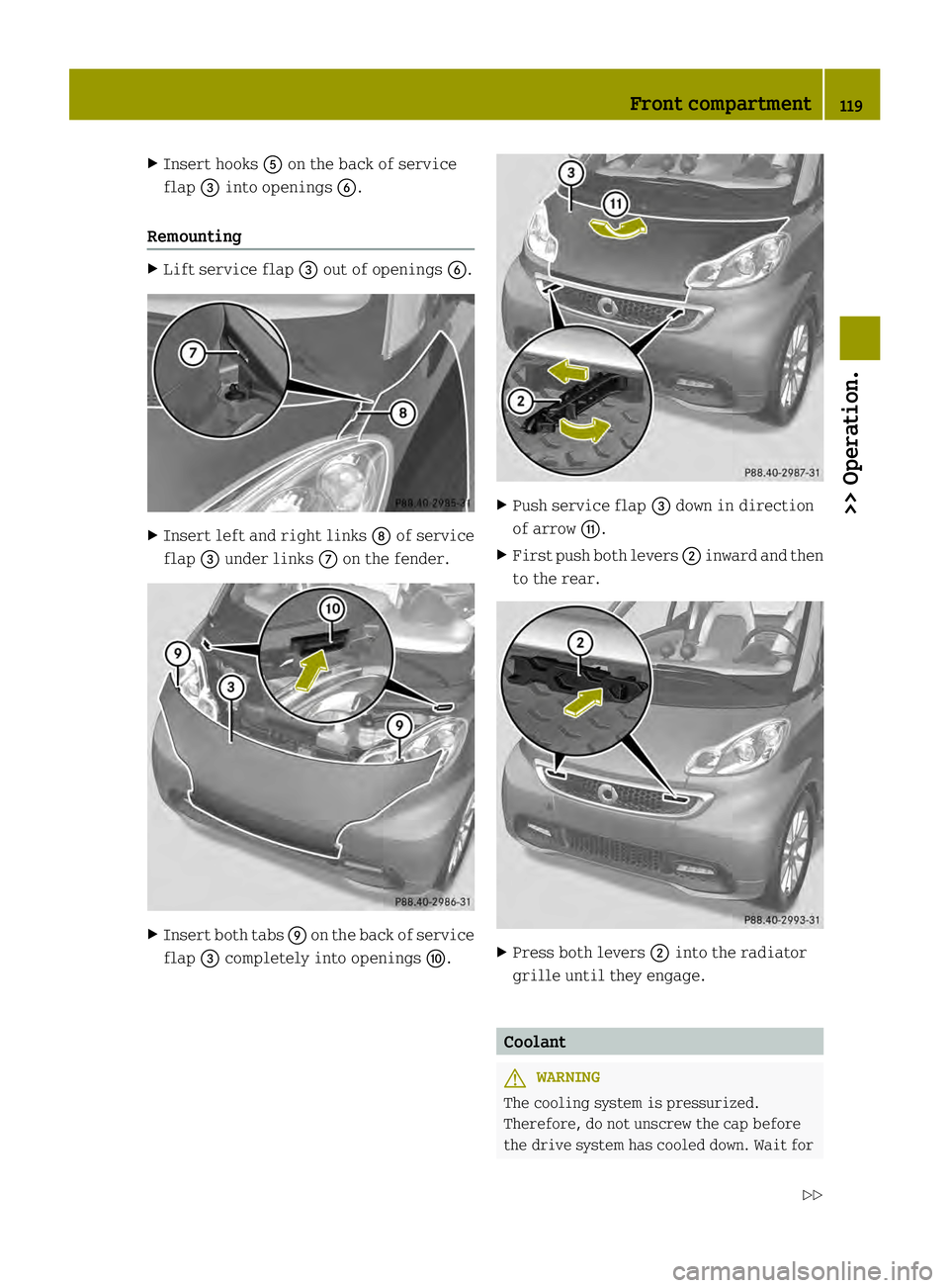 SMART FORTWO COUPE ELECTRIC DRIVE 2013  Owners Manual X
Insert hooks 0028on the back of service
flap 002Binto openings 0029.
Remounting X
Lift service flap 002Bout of openings 0029. X
Insert left and right links 0019of service
flap 002Bunder links 0018on