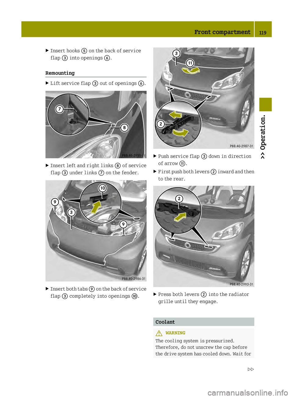 SMART FORTWO COUPE ELECTRIC DRIVE 2013 Owners Manual X
Insert hooks 0028on the back of service
flap 002Binto openings 0029.
Remounting X
Lift service flap 002Bout of openings 0029. X
Insert left and right links 0019of service
flap 002Bunder links 0018on SMART FORTWO COUPE ELECTRIC DRIVE 2013 Owners Manual X
Insert hooks 0028on the back of service
flap 002Binto openings 0029.
Remounting X
Lift service flap 002Bout of openings 0029. X
Insert left and right links 0019of service
flap 002Bunder links 0018on
