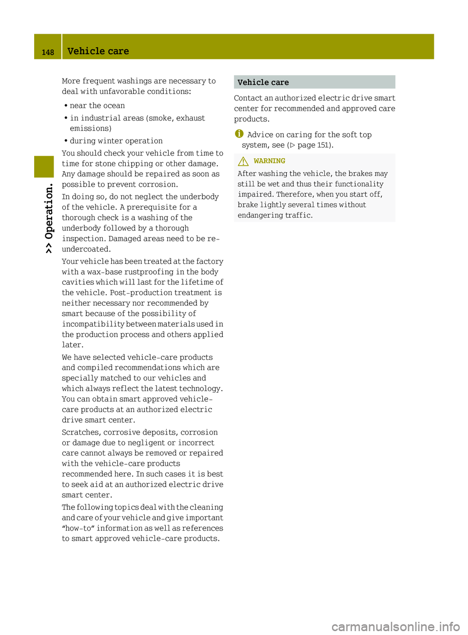 SMART FORTWO COUPE ELECTRIC DRIVE 2013 Owners Manual More frequent washings are necessary to
deal with unfavorable conditions:
R near the ocean
R in industrial areas (smoke, exhaust
emissions)
R during winter operation
You should check your vehicle from SMART FORTWO COUPE ELECTRIC DRIVE 2013 Owners Manual More frequent washings are necessary to
deal with unfavorable conditions:
R near the ocean
R in industrial areas (smoke, exhaust
emissions)
R during winter operation
You should check your vehicle from