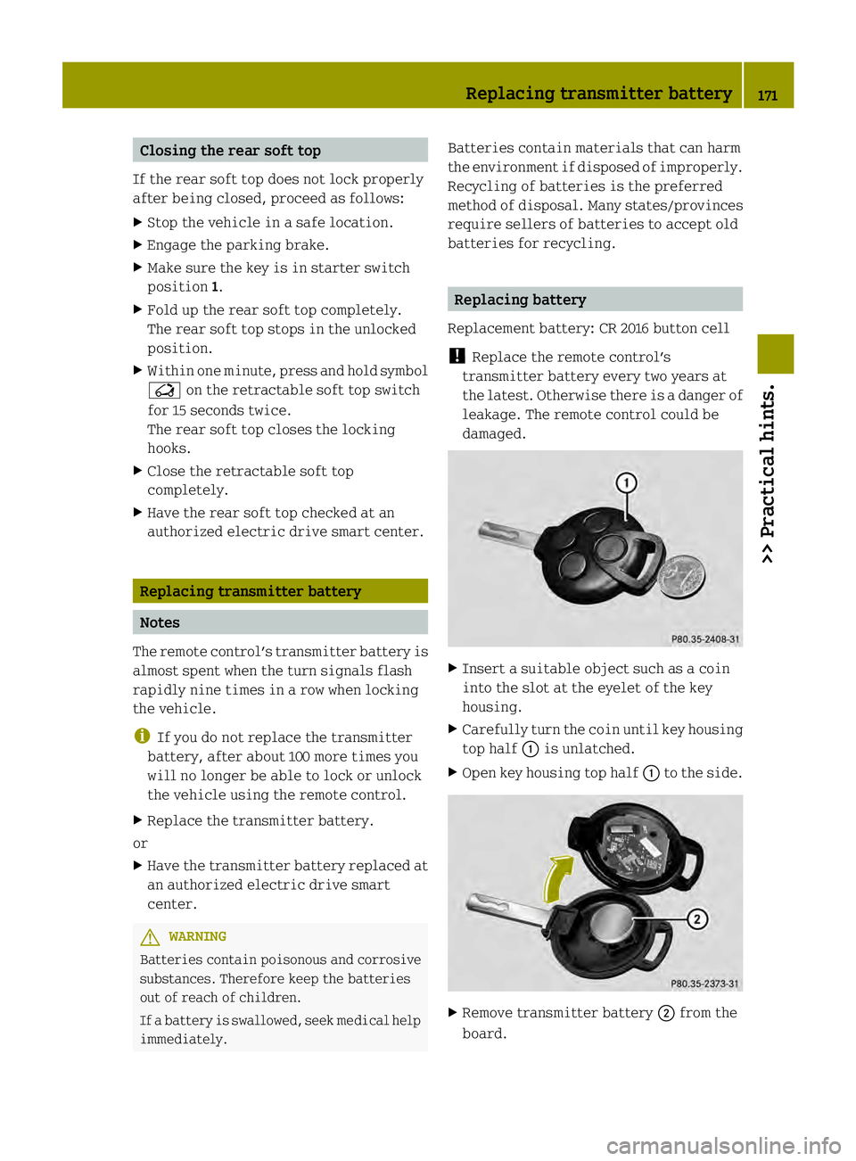 SMART FORTWO COUPE ELECTRIC DRIVE 2013 Owners Manual Closing the rear soft top
If the rear soft top does not lock properly
after being closed, proceed as follows:
X Stop the vehicle in a safe location.
X Engage the parking brake.
X Make sure the key is SMART FORTWO COUPE ELECTRIC DRIVE 2013 Owners Manual Closing the rear soft top
If the rear soft top does not lock properly
after being closed, proceed as follows:
X Stop the vehicle in a safe location.
X Engage the parking brake.
X Make sure the key is