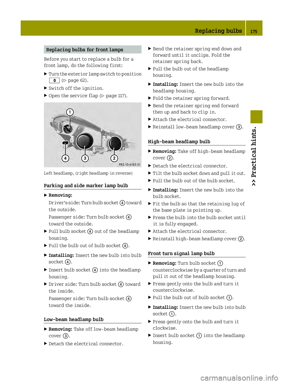SMART FORTWO COUPE ELECTRIC DRIVE 2013 Owners Manual Replacing bulbs for front lamps
Before you start to replace a bulb for a
front lamp, do the following first:
X Turn the exterior lamp switch to position
0004 (Ypage 62).
X Switch off the ignition.
X O SMART FORTWO COUPE ELECTRIC DRIVE 2013 Owners Manual Replacing bulbs for front lamps
Before you start to replace a bulb for a
front lamp, do the following first:
X Turn the exterior lamp switch to position
0004 (Ypage 62).
X Switch off the ignition.
X O