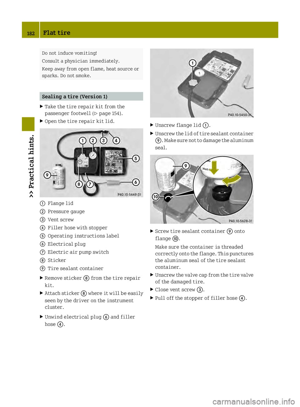 SMART FORTWO COUPE ELECTRIC DRIVE 2013 Owners Manual Do not induce vomiting!
Consult a physician immediately.
Keep away from open flame, heat source or
sparks. Do not smoke.
Sealing a tire (Version 1)
X Take the tire repair kit from the
passenger footwe SMART FORTWO COUPE ELECTRIC DRIVE 2013 Owners Manual Do not induce vomiting!
Consult a physician immediately.
Keep away from open flame, heat source or
sparks. Do not smoke.
Sealing a tire (Version 1)
X Take the tire repair kit from the
passenger footwe