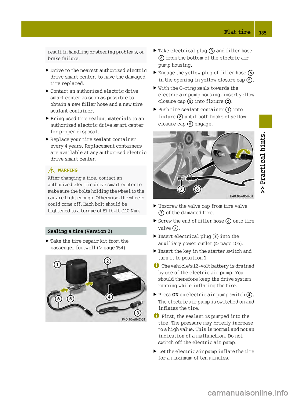 SMART FORTWO COUPE ELECTRIC DRIVE 2013 Owners Manual result in handlin
gor steering problems, or
brake failure.
X Drive to the nearest authorized electric
drive smart center, to have the damaged
tire replaced.
X Contact an authorized electric drive
smar SMART FORTWO COUPE ELECTRIC DRIVE 2013 Owners Manual result in handlin
gor steering problems, or
brake failure.
X Drive to the nearest authorized electric
drive smart center, to have the damaged
tire replaced.
X Contact an authorized electric drive
smar