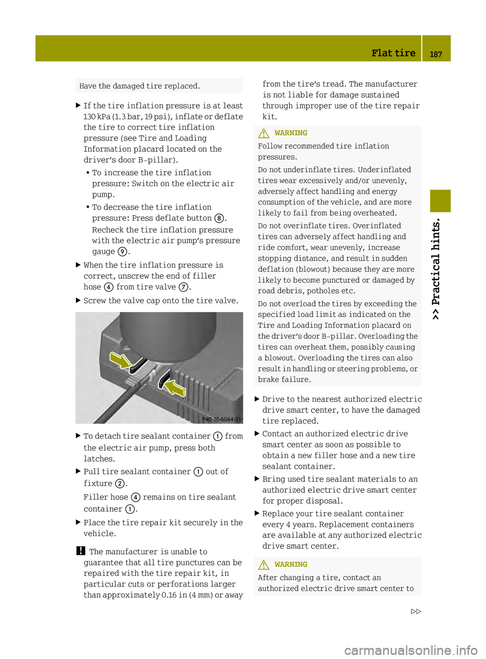 SMART FORTWO COUPE ELECTRIC DRIVE 2013 Owners Manual Have the damaged tire replaced.
X If the tire inflation pressure is at least
130 kPa (1.3 bar, 19 psi), inflat eor deflate
the tire to correct tire inflation
pressure (see Tire and Loading
Information SMART FORTWO COUPE ELECTRIC DRIVE 2013 Owners Manual Have the damaged tire replaced.
X If the tire inflation pressure is at least
130 kPa (1.3 bar, 19 psi), inflat eor deflate
the tire to correct tire inflation
pressure (see Tire and Loading
Information