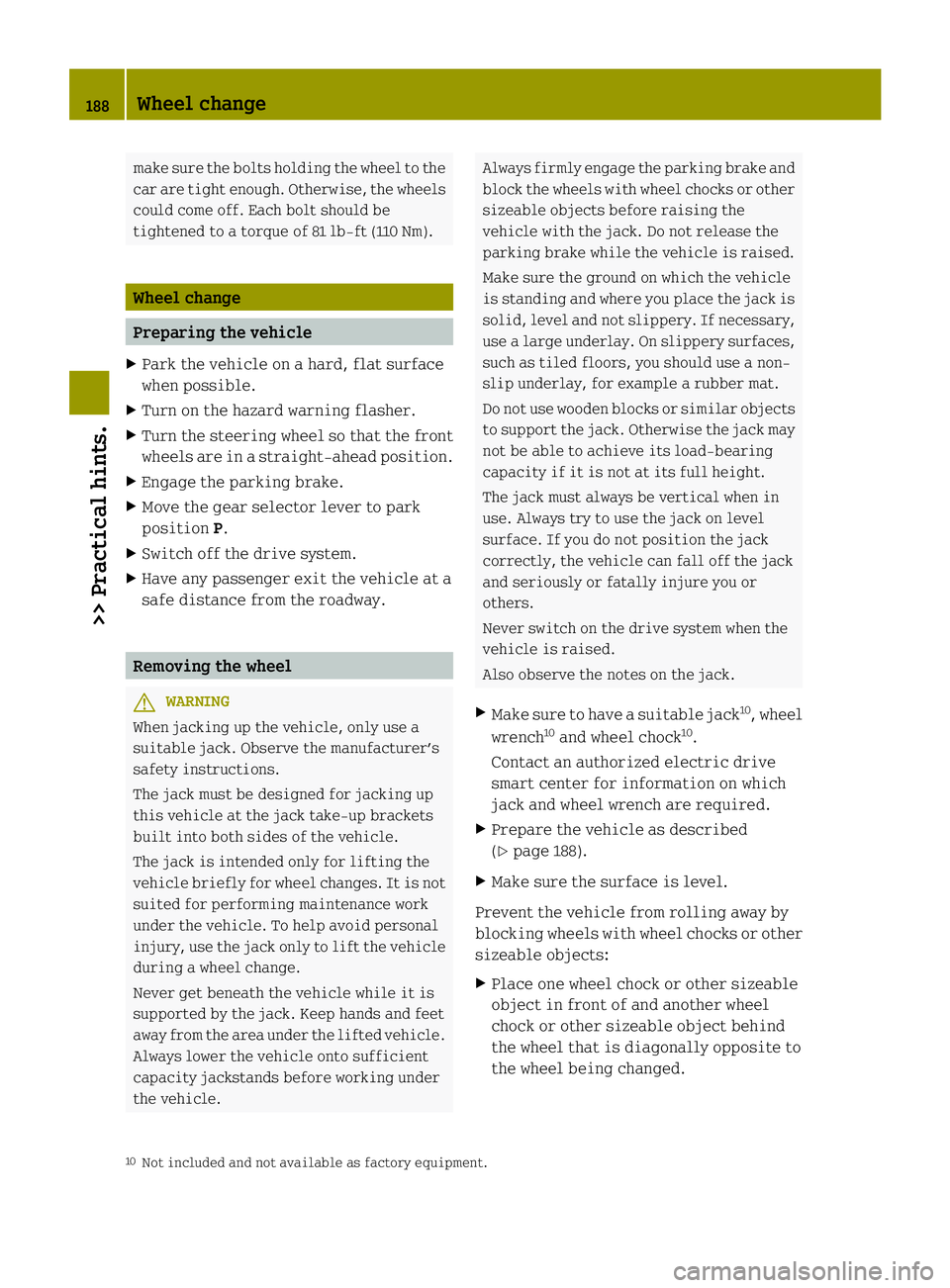 SMART FORTWO COUPE ELECTRIC DRIVE 2013 Owners Manual make sure the bolts holding the wheel to the
car are tight enough. Otherwise, the wheels
could come off. Each bolt should be
tightened to a torque of 81 lb‑ft (110 Nm).
Wheel change
Preparing the ve SMART FORTWO COUPE ELECTRIC DRIVE 2013 Owners Manual make sure the bolts holding the wheel to the
car are tight enough. Otherwise, the wheels
could come off. Each bolt should be
tightened to a torque of 81 lb‑ft (110 Nm).
Wheel change
Preparing the ve