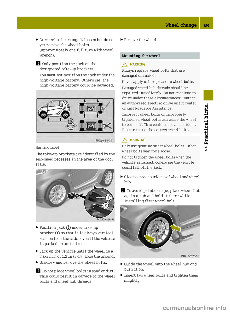 SMART FORTWO COUPE ELECTRIC DRIVE 2013 Owners Manual X
On wheel to be changed ,loosen but do not
yet remove the wheel bolts
(approximately one full turn with wheel
wrench).
! Only position the jack on the
designated take-up brackets.
You must not positi SMART FORTWO COUPE ELECTRIC DRIVE 2013 Owners Manual X
On wheel to be changed ,loosen but do not
yet remove the wheel bolts
(approximately one full turn with wheel
wrench).
! Only position the jack on the
designated take-up brackets.
You must not positi
