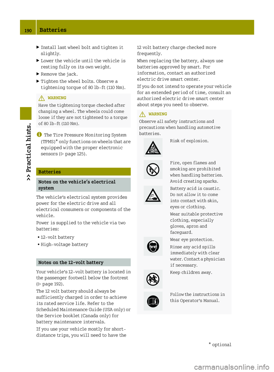 SMART FORTWO COUPE ELECTRIC DRIVE 2013 Owners Manual X
Install last wheel bolt and tighten it
slightly.
X Lower the vehicle until the vehicle is
resting fully on its own weight.
X Remove the jack.
X Tighten the wheel bolts. Observe a
tightening torque o SMART FORTWO COUPE ELECTRIC DRIVE 2013 Owners Manual X
Install last wheel bolt and tighten it
slightly.
X Lower the vehicle until the vehicle is
resting fully on its own weight.
X Remove the jack.
X Tighten the wheel bolts. Observe a
tightening torque o
