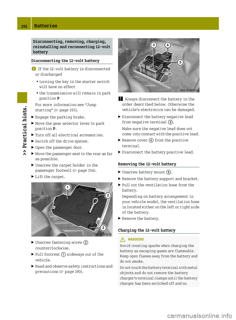 SMART FORTWO COUPE ELECTRIC DRIVE 2013  Owners Manual Disconnecting, removing, charging,
reinstalling and reconnecting 12‑volt
battery
Disconnecting the 12-volt battery i
If the 12-volt battery is disconnected
or discharged
R turning the key in the sta