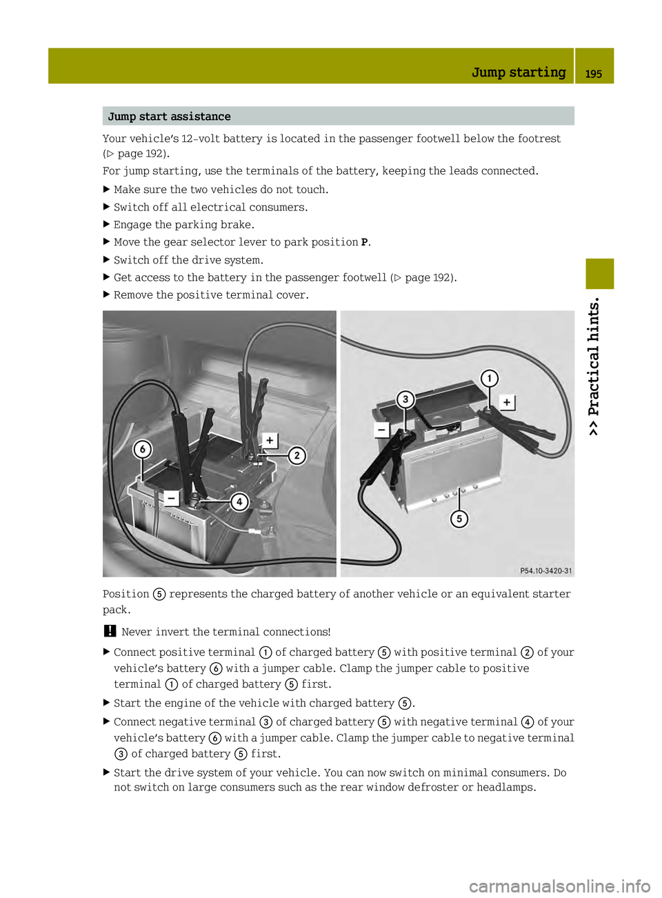 SMART FORTWO COUPE ELECTRIC DRIVE 2013  Owners Manual Jump start assistance
Your vehicle’s 12-volt battery is located in the passenger footwell below the footrest
(Y page 192).
For jump starting, use the terminals of the battery, keeping the leads conn