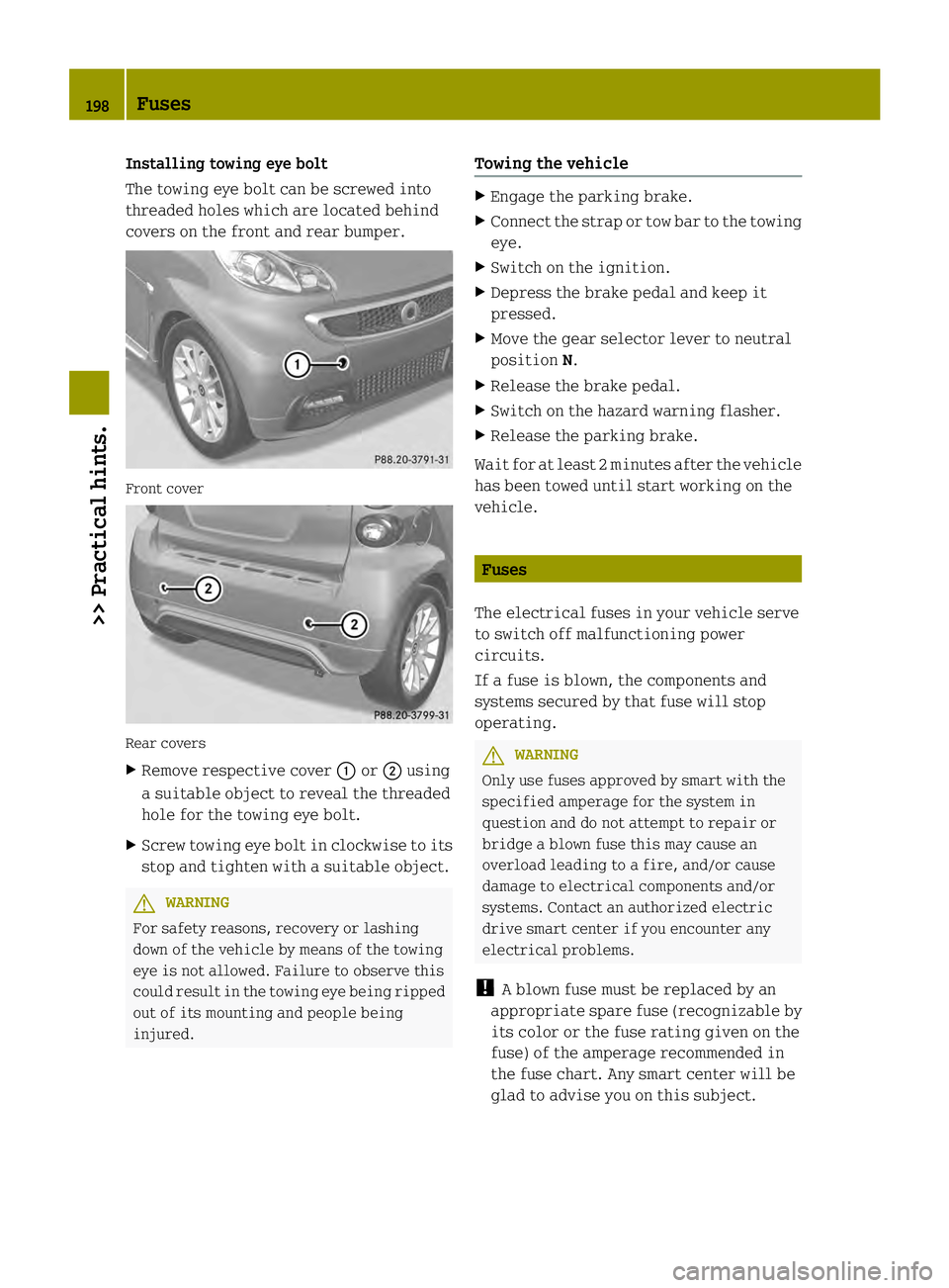 SMART FORTWO COUPE ELECTRIC DRIVE 2013 Owners Guide Installing towing eye bolt
The towing eye bolt can be screwed into
threaded holes which are located behind
covers on the front and rear bumper.
Front cover
Rear covers
X
Remove respective cover 0002or