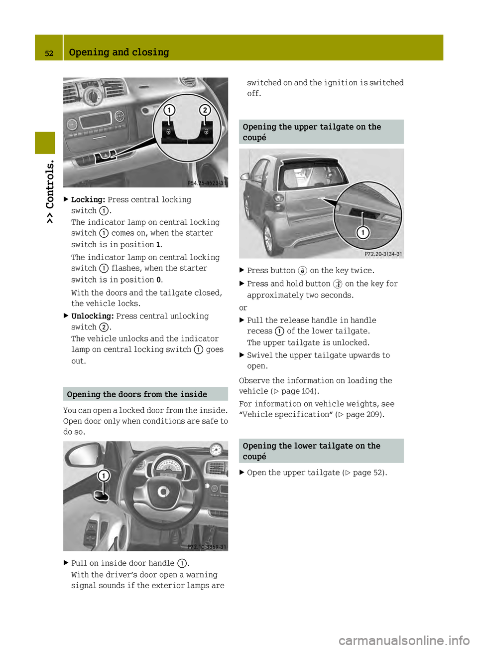 SMART FORTWO COUPE ELECTRIC DRIVE 2013  Owners Manual X
Locking: Press central locking
switch 0002.
The indicator lamp on central locking
switch 0002comes on, when the starter
switch is in position 1.
The indicator lamp on central locking
switch 0002flas