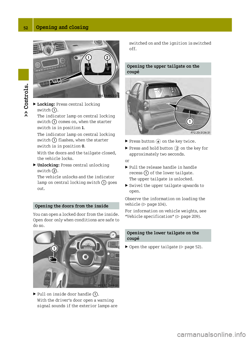 SMART FORTWO COUPE ELECTRIC DRIVE 2013 Workshop Manual X
Locking: Press central locking
switch 0002.
The indicator lamp on central locking
switch 0002comes on, when the starter
switch is in position 1.
The indicator lamp on central locking
switch 0002flas SMART FORTWO COUPE ELECTRIC DRIVE 2013 Workshop Manual X
Locking: Press central locking
switch 0002.
The indicator lamp on central locking
switch 0002comes on, when the starter
switch is in position 1.
The indicator lamp on central locking
switch 0002flas