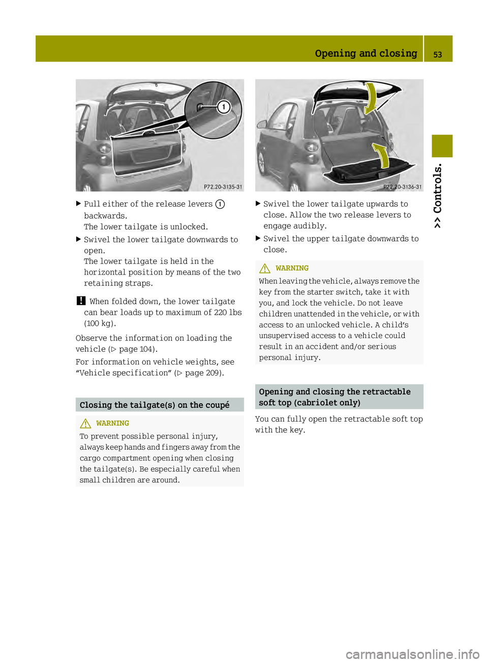 SMART FORTWO COUPE ELECTRIC DRIVE 2013 Workshop Manual X
Pull either of the release levers 0002
backwards.
The lower tailgate is unlocked.
X Swivel the lower tailgate downwards to
open.
The lower tailgate is held in the
horizontal position by means of the SMART FORTWO COUPE ELECTRIC DRIVE 2013 Workshop Manual X
Pull either of the release levers 0002
backwards.
The lower tailgate is unlocked.
X Swivel the lower tailgate downwards to
open.
The lower tailgate is held in the
horizontal position by means of the
