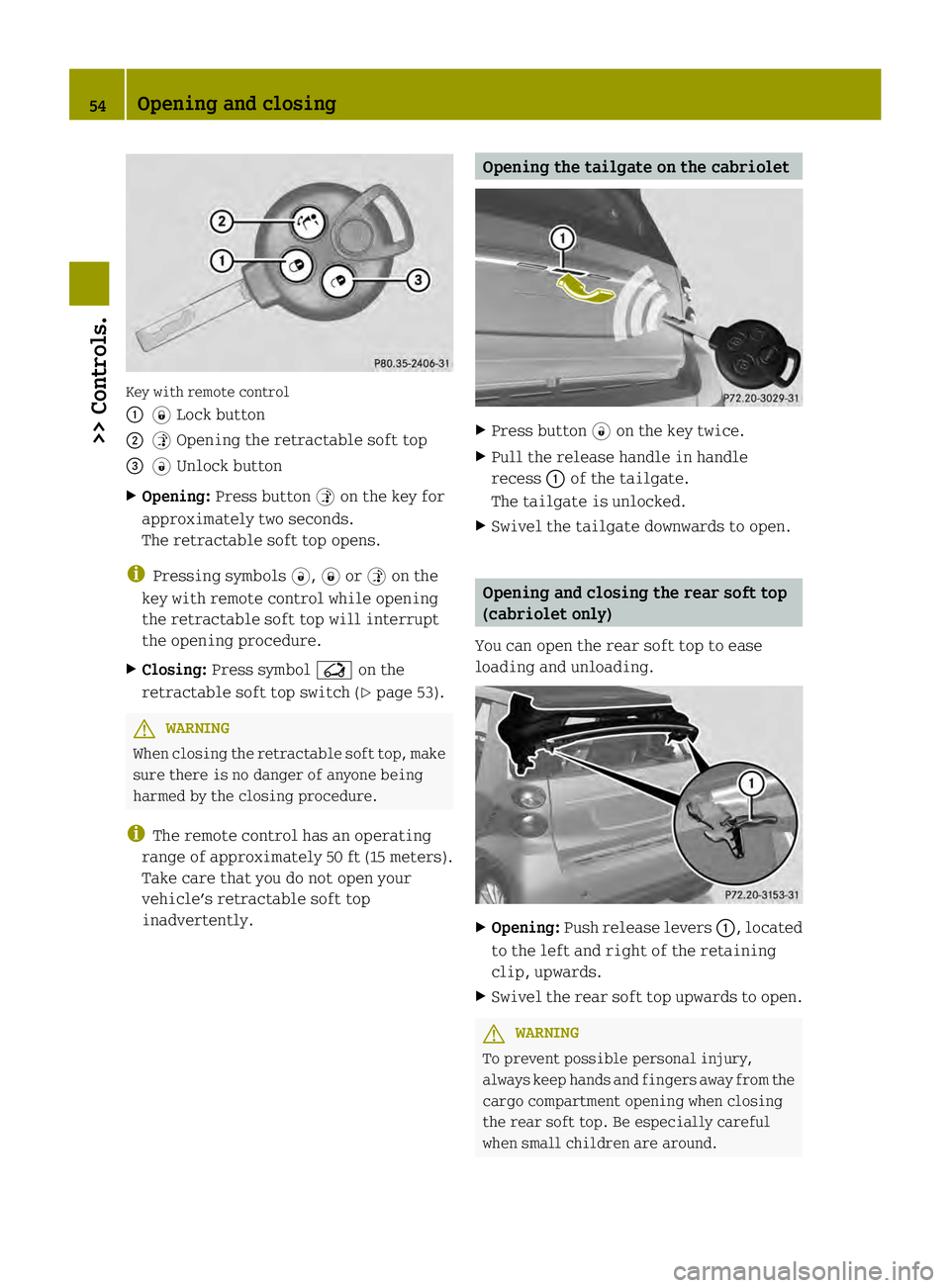 SMART FORTWO COUPE ELECTRIC DRIVE 2013 Workshop Manual Key with remote control
0002
0004Lock button
0003 0005Opening the retractable soft top
002B 0006Unlock button
X Opening: Press button 0005on the key for
approximately two seconds.
The retractable soft SMART FORTWO COUPE ELECTRIC DRIVE 2013 Workshop Manual Key with remote control
0002
0004Lock button
0003 0005Opening the retractable soft top
002B 0006Unlock button
X Opening: Press button 0005on the key for
approximately two seconds.
The retractable soft