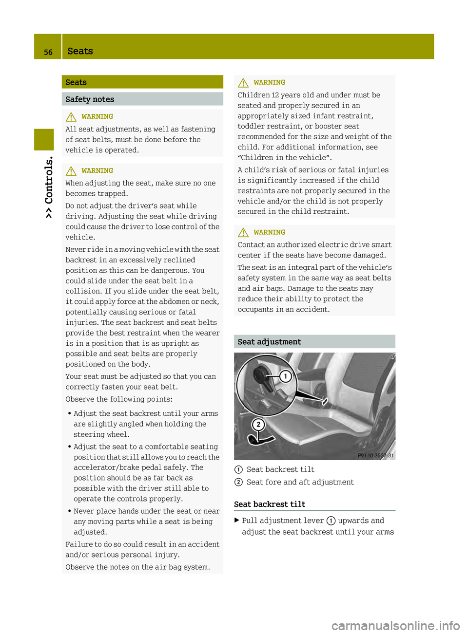 SMART FORTWO COUPE ELECTRIC DRIVE 2013  Owners Manual Seats
Safety notes
G
WARNING
All seat adjustments, as well as fastening
of seat belts, must be done before the
vehicle is operated. G
WARNING
When adjusting the seat, make sure no one
becomes trapped.