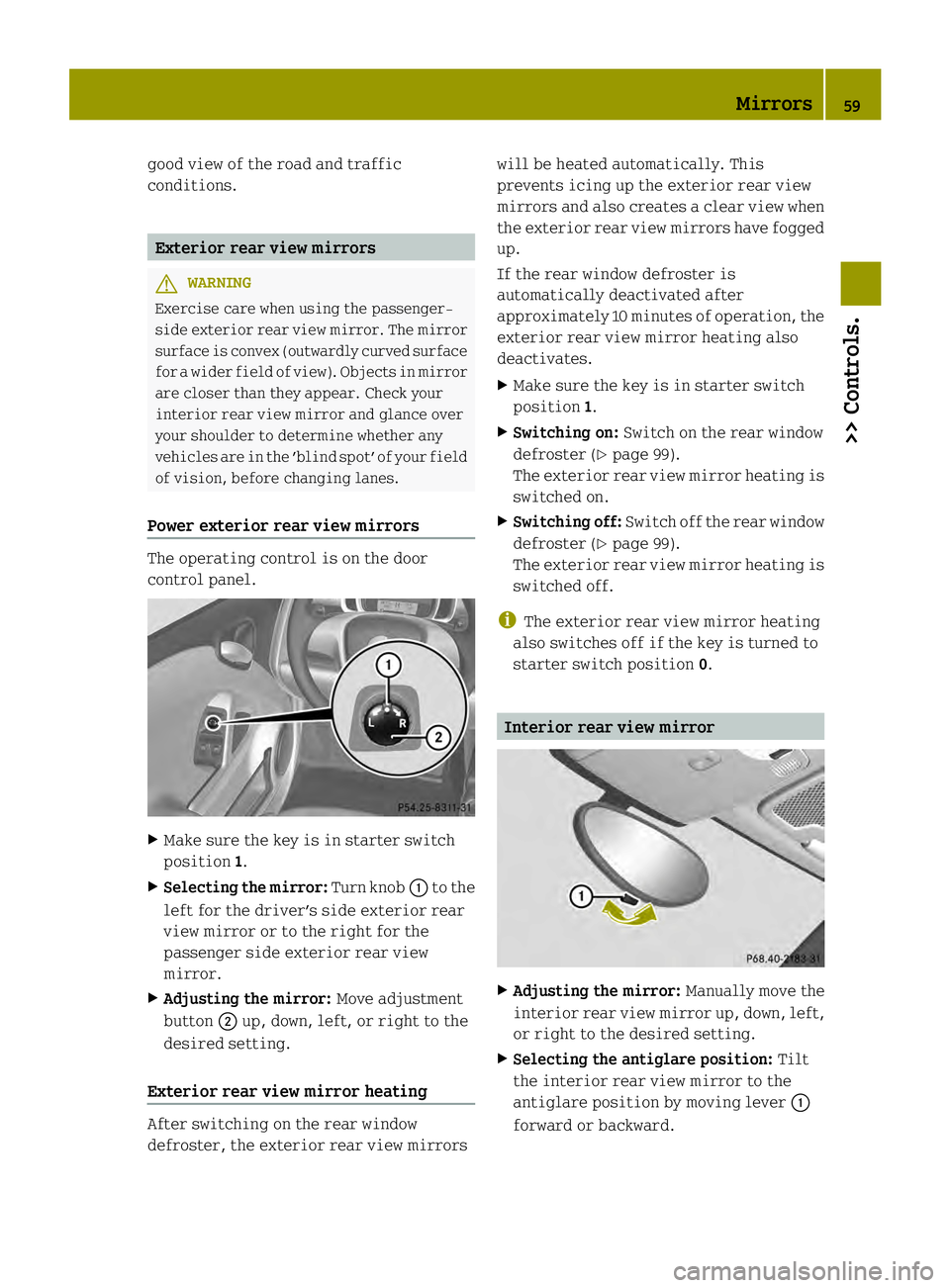 SMART FORTWO COUPE ELECTRIC DRIVE 2013  Owners Manual good view of the road and traffic
conditions.
Exterior rear view mirrors
G
WARNING
Exercise care when using the passenger-
side exterior rear view mirror. The mirror
surface is convex (outwardly curve