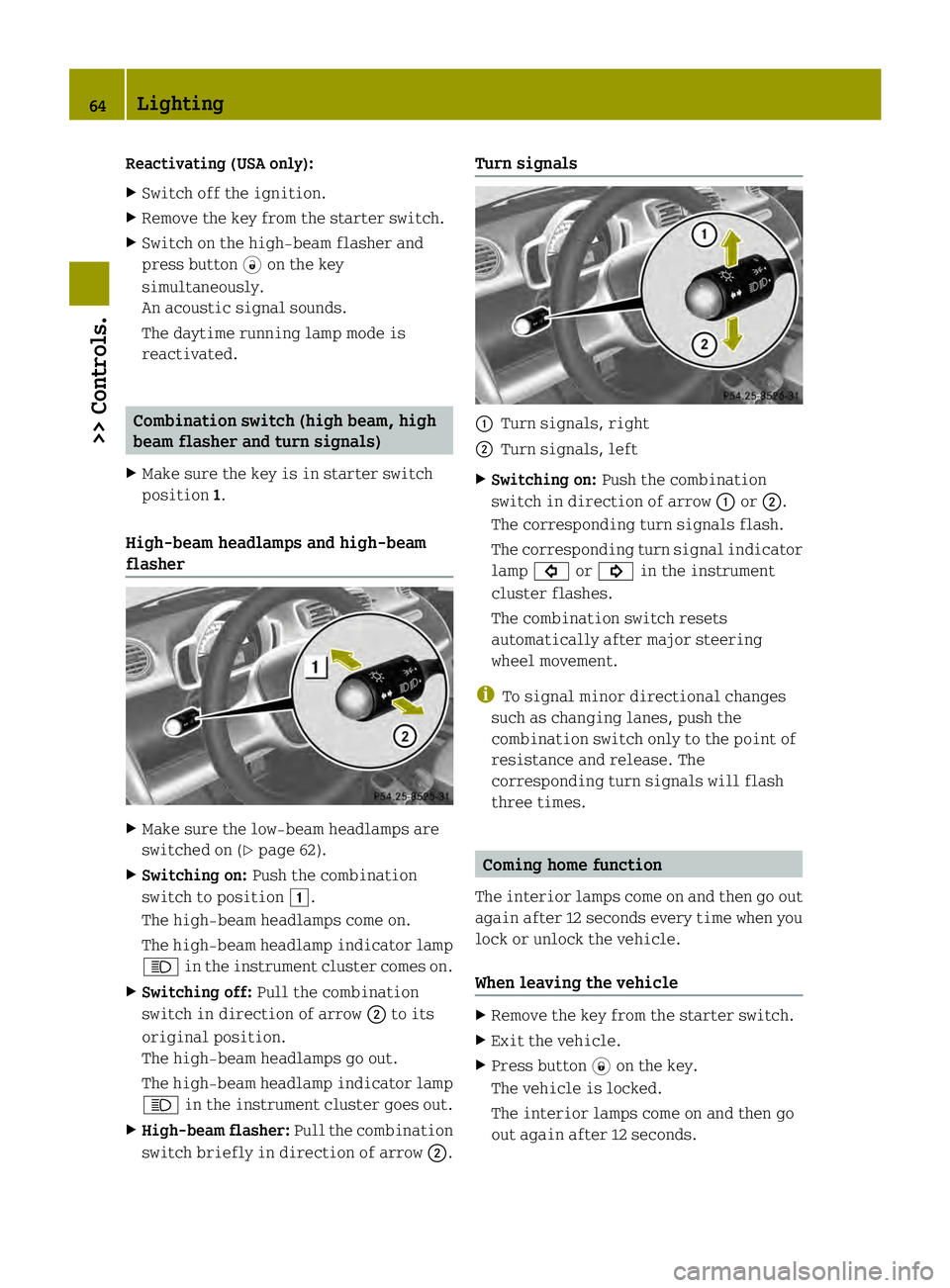 SMART FORTWO COUPE ELECTRIC DRIVE 2013 Repair Manual Reactivating (USA only):
X
Switch off the ignition.
X Remove the key from the starter switch.
X Switch on the high-beam flasher and
press button 0006on the key
simultaneously.
An acoustic signal sound