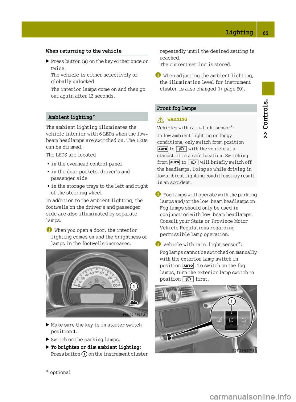 SMART FORTWO COUPE ELECTRIC DRIVE 2013 User Guide When returning to the vehicle
X
Press button 0006on the key either once or
twice.
The vehicle is either selectively or
globally unlocked.
The interior lamps come on and then go
out again after 12 seco