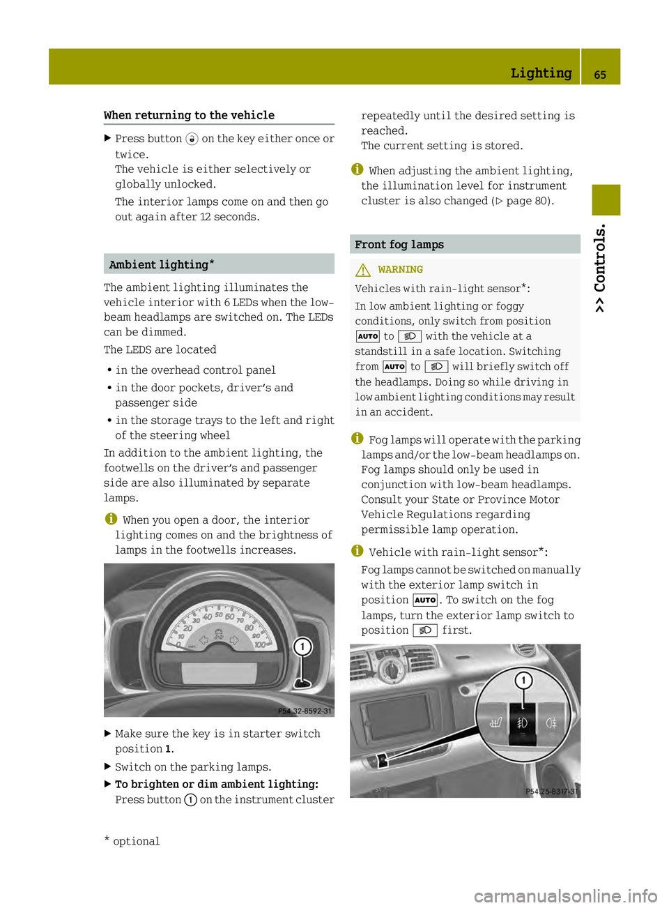 SMART FORTWO COUPE ELECTRIC DRIVE 2013  Owners Manual When returning to the vehicle
X
Press button 0006on the key either once or
twice.
The vehicle is either selectively or
globally unlocked.
The interior lamps come on and then go
out again after 12 seco