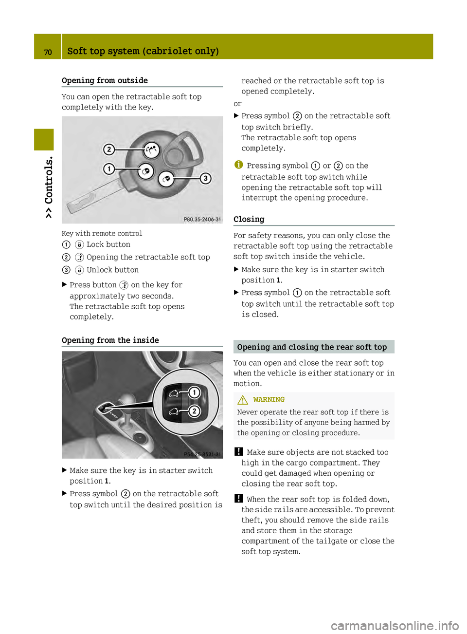 SMART FORTWO COUPE ELECTRIC DRIVE 2013 Manual PDF Opening from outside
You can open the retractable soft top
completely with the key.
Key with remote control
0002
0004Lock button
0003 0005Opening the retractable soft top
002B 0006Unlock button
X Pres SMART FORTWO COUPE ELECTRIC DRIVE 2013 Manual PDF Opening from outside
You can open the retractable soft top
completely with the key.
Key with remote control
0002
0004Lock button
0003 0005Opening the retractable soft top
002B 0006Unlock button
X Pres