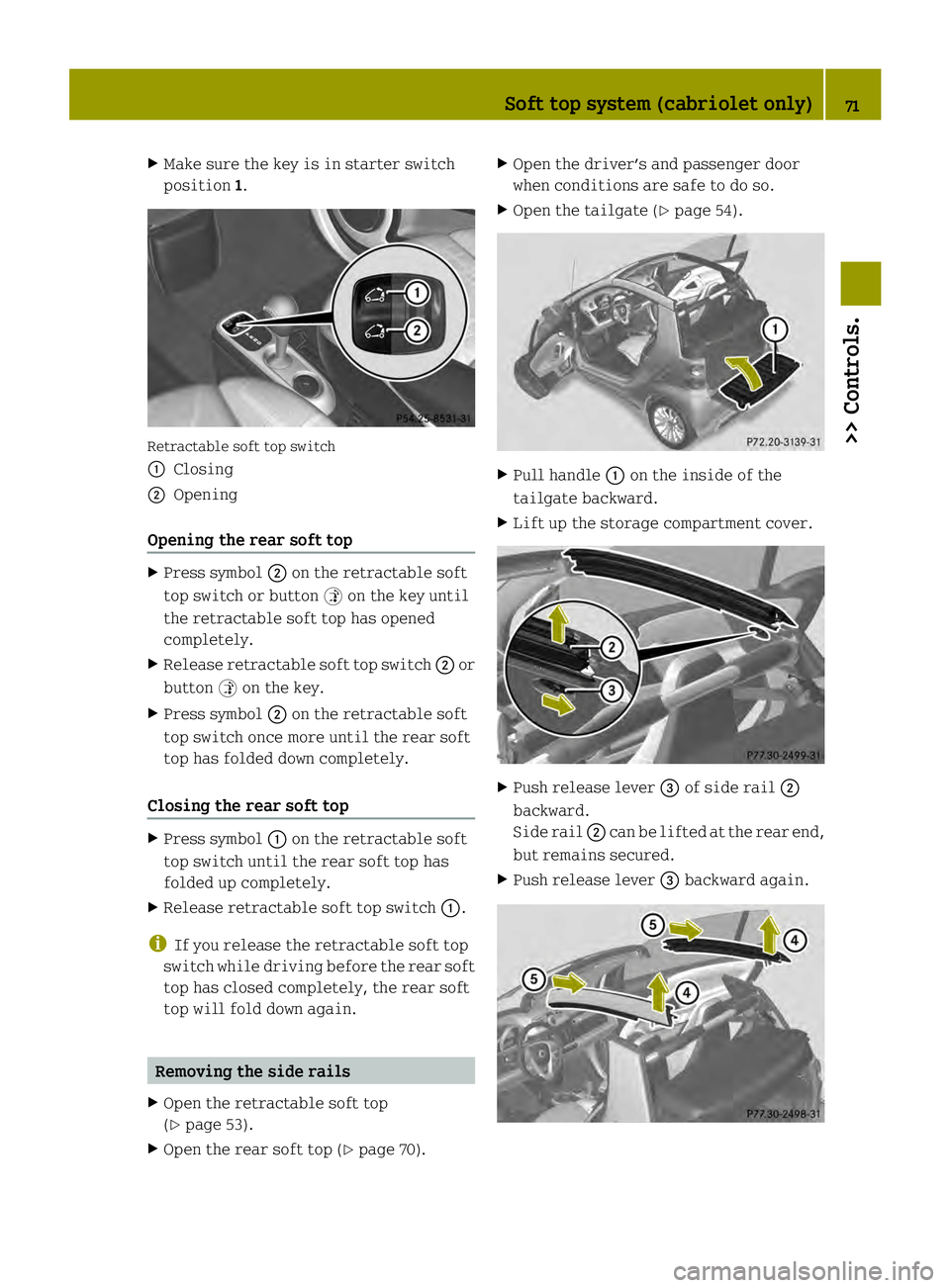 SMART FORTWO COUPE ELECTRIC DRIVE 2013 Manual PDF X
Make sure the key is in starter switch
position 1. Retractable soft top switch
0002
Closing
0003 Opening
Opening the rear soft top X
Press symbol 0003on the retractable soft
top switch or button 000
