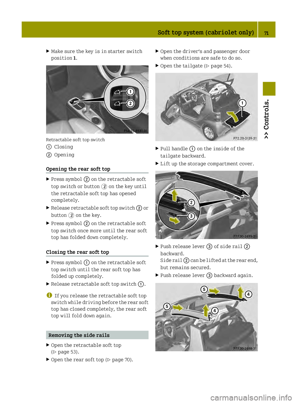 SMART FORTWO COUPE ELECTRIC DRIVE 2013 Manual PDF X
Make sure the key is in starter switch
position 1. Retractable soft top switch
0002
Closing
0003 Opening
Opening the rear soft top X
Press symbol 0003on the retractable soft
top switch or button 000 SMART FORTWO COUPE ELECTRIC DRIVE 2013 Manual PDF X
Make sure the key is in starter switch
position 1. Retractable soft top switch
0002
Closing
0003 Opening
Opening the rear soft top X
Press symbol 0003on the retractable soft
top switch or button 000