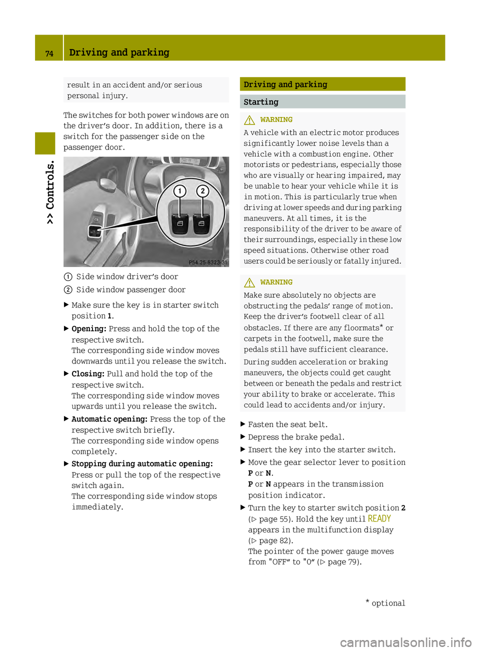 SMART FORTWO COUPE ELECTRIC DRIVE 2013  Owners Manual result in an accident and/or serious
personal injury.
The switches for both power windows are on
the driver’s door. In addition, there is a
switch for the passenger side on the
passenger door. 0002
