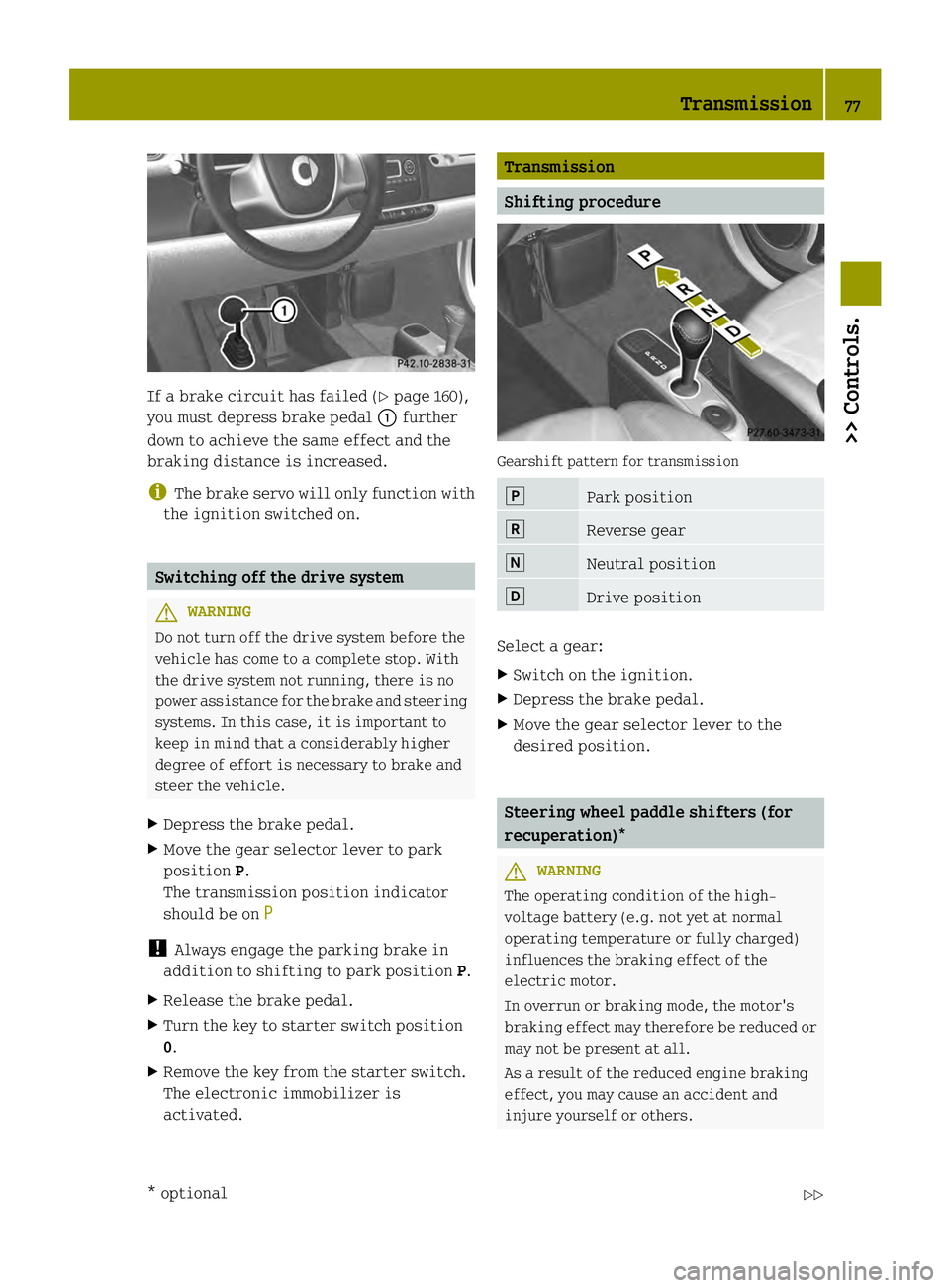 SMART FORTWO COUPE ELECTRIC DRIVE 2013  Owners Manual If a brake circuit has failed (Y
page 160),
you must depress brake pedal 0002further
down to achieve the same effect and the
braking distance is increased.
i The brake servo will only function with
th