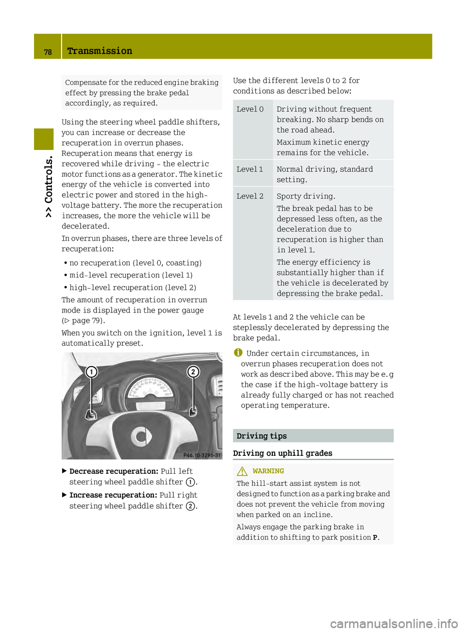 SMART FORTWO COUPE ELECTRIC DRIVE 2013  Owners Manual Compensate for the reduced engine braking
effect by pressing the brake pedal
accordingly, as required.
Using the steering wheel paddle shifters,
you can increase or decrease the
recuperation in overru