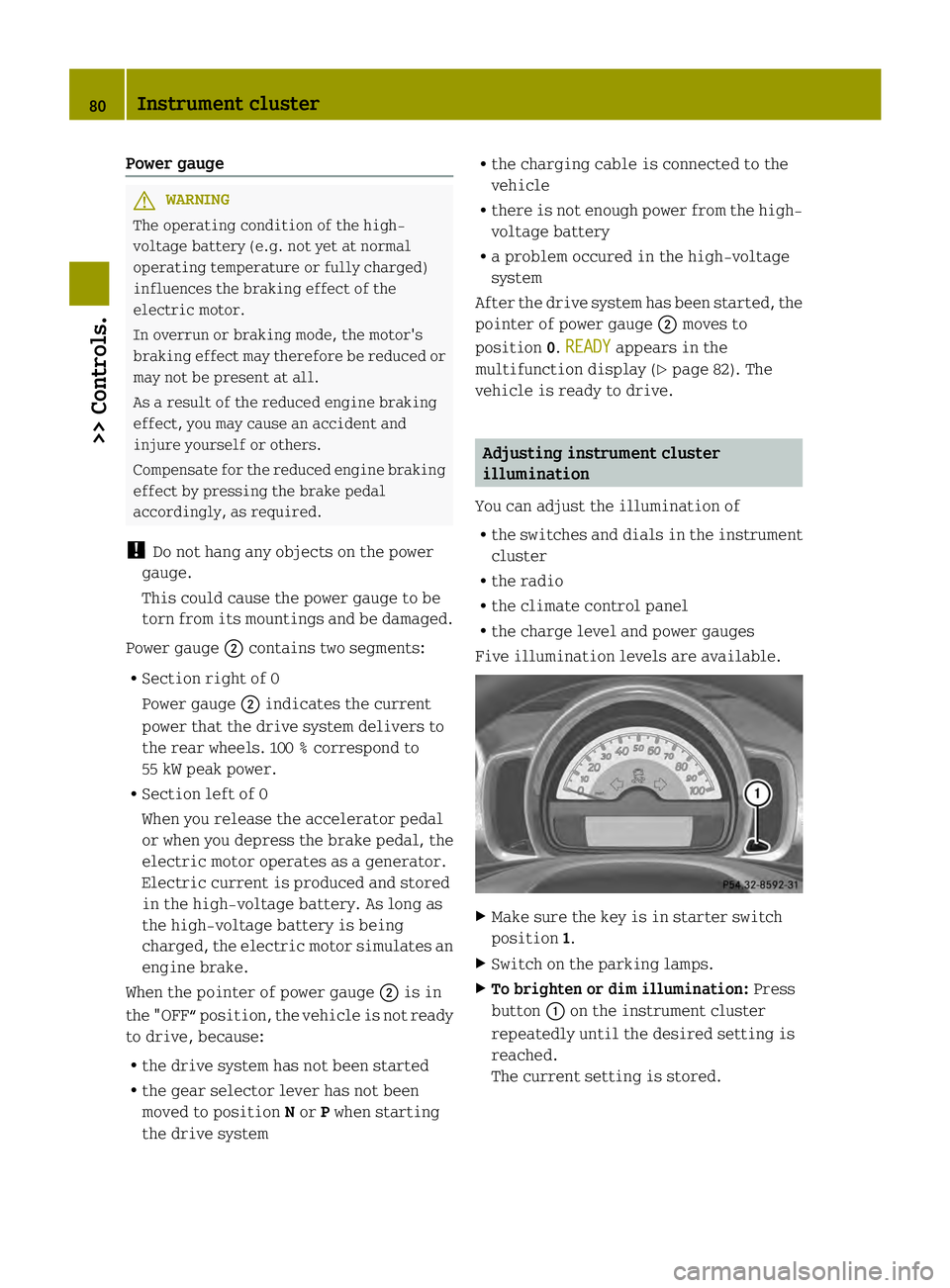 SMART FORTWO COUPE ELECTRIC DRIVE 2013 Manual Online Power gauge
G
WARNING
The operating condition of the high-
voltage battery (e.g. not yet at normal
operating temperature or fully charged)
influences the braking effect of the
electric motor.
In overr