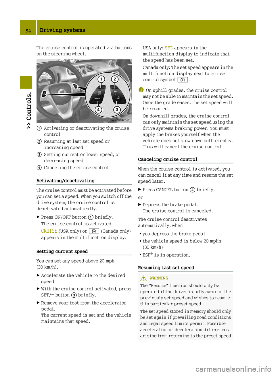 SMART FORTWO COUPE ELECTRIC DRIVE 2013 User Guide The cruise control is operated via buttons
on the steering wheel.
0002
Activating or deactivating the cruise
control
0003 Resuming at last set speed or
increasing speed
002B Setting current or lower s