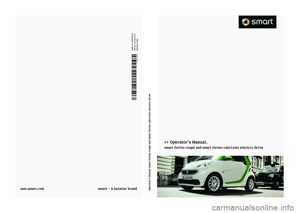 SMART FORTWO COUPE ELECTRIC DRIVE 2014  Owners Manual >> Operator’s Manual.
smart fortwo coupé and smart fortwo cabriolet electric driveÉ4515840500ÀËÍ
4515840500Order no. 6522 0069 13
Part no. 451 584 05 00
Edition A-2014
www.smart.com
smart - A D