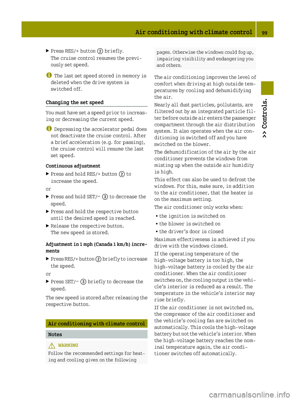 SMART FORTWO COUPE ELECTRIC DRIVE 2014 User Guide X
Press RES/+ button 0044briefly.
The cruise control resumes the previ-
ously set speed.
i The last set speed stored in memory is
deleted when the drive system is
switched off.
Changing the set speed 