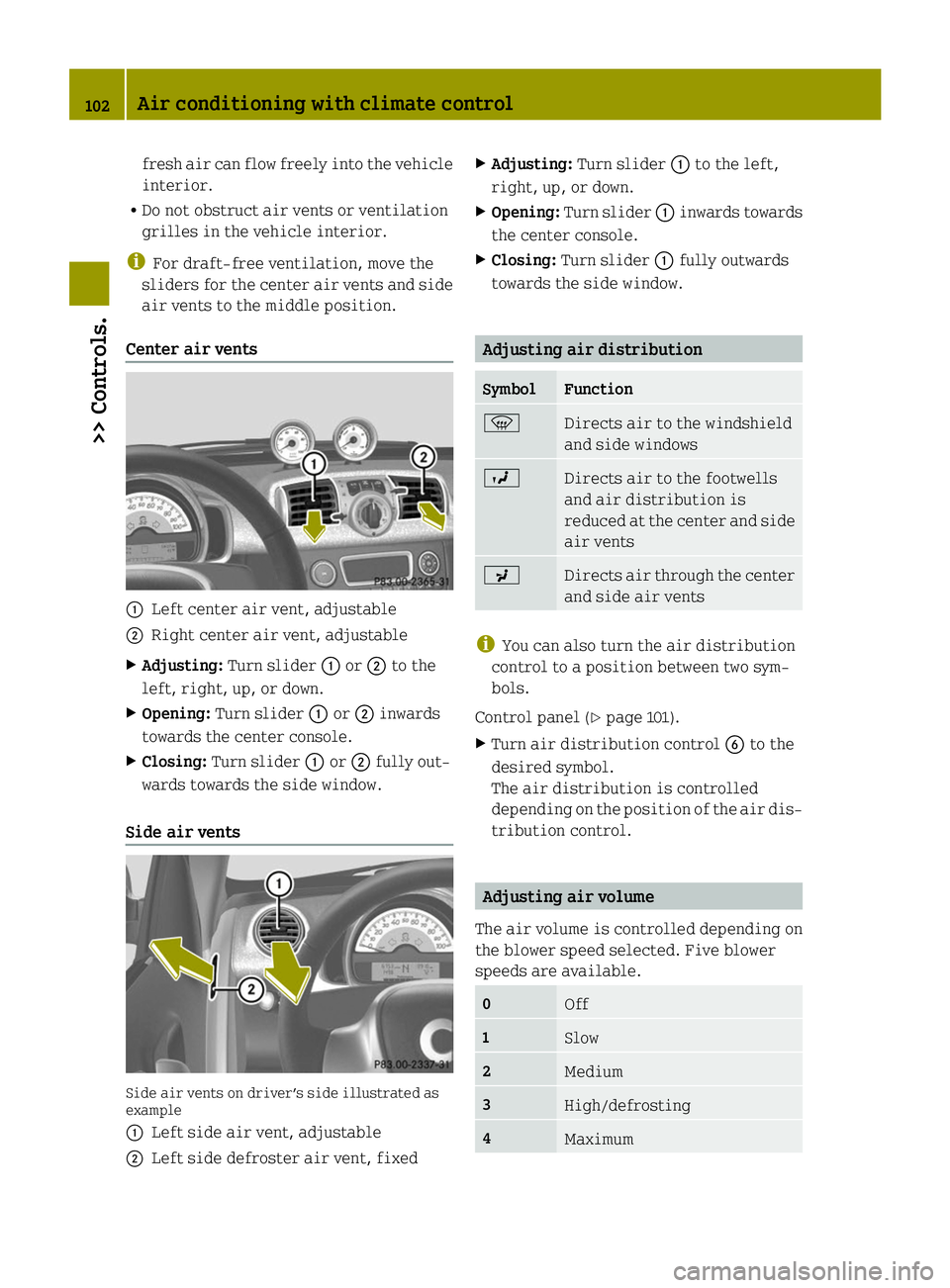 SMART FORTWO COUPE ELECTRIC DRIVE 2014  Owners Manual fresh air can flow freely into the vehicle
interior.
R Do not obstruct air vents or ventilation
grilles in the vehicle interior.
i For draft-free ventilation, move the
sliders for the center air vents