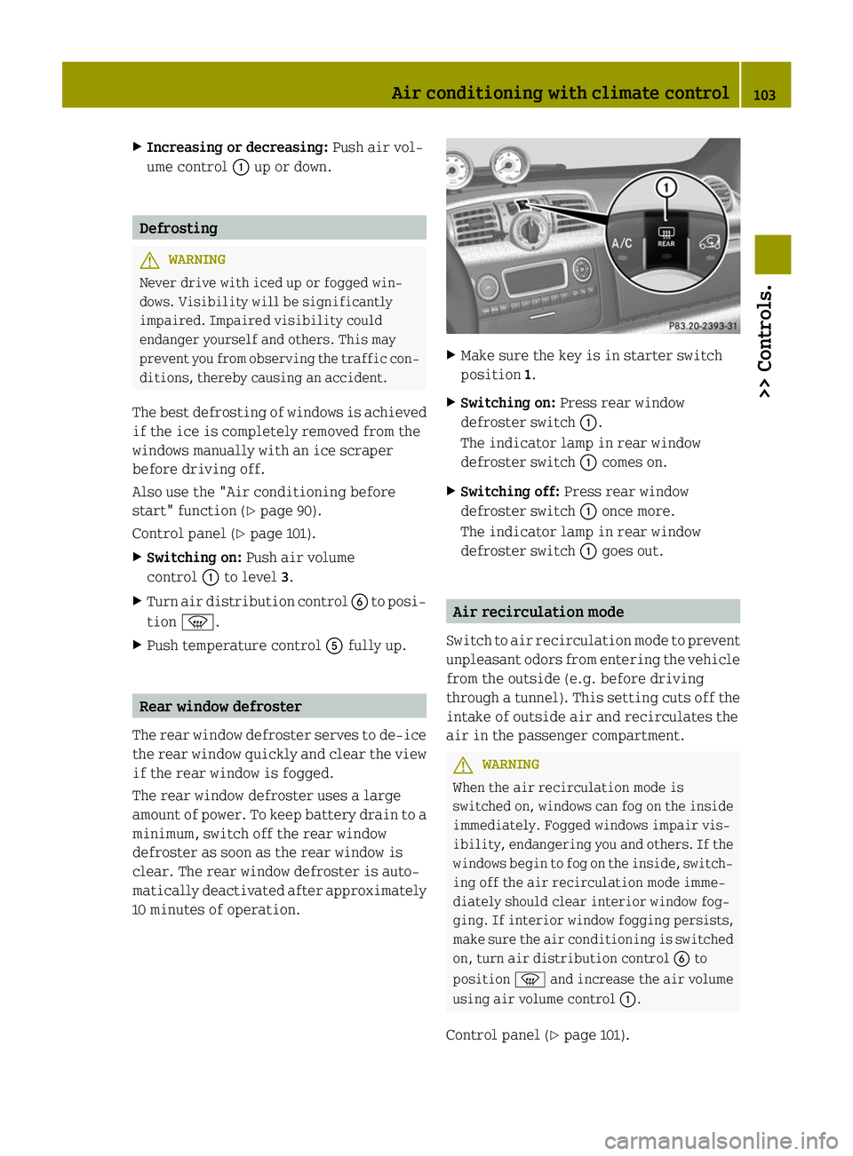 SMART FORTWO COUPE ELECTRIC DRIVE 2014 Owners Manual X
Increasing or decreasing: Push air vol-
ume control 0043up or down. Defrosting
G
WARNING
Never drive with iced up or fogged win-
dows. Visibility will be significantly
impaired. Impaired visibility 