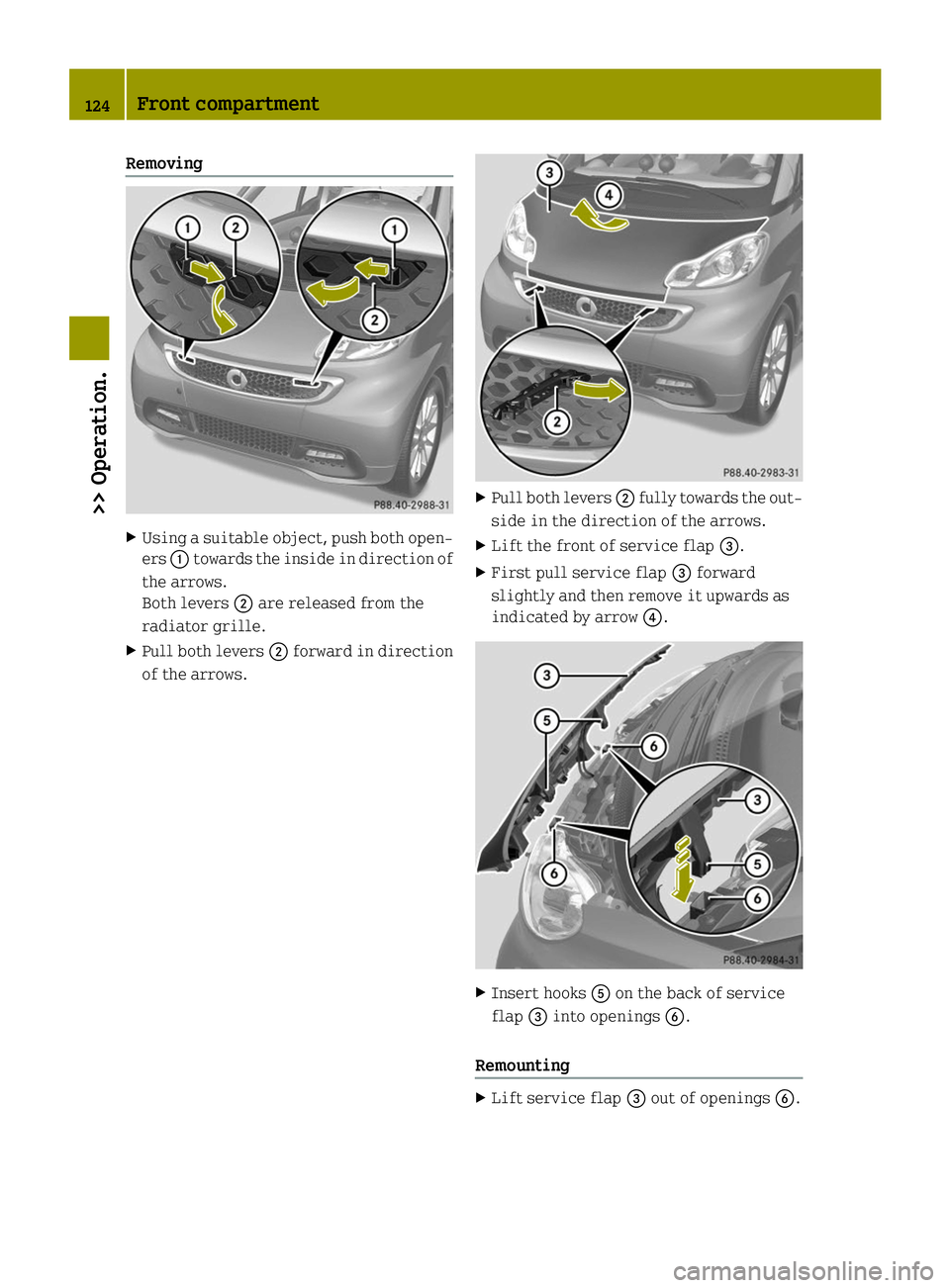SMART FORTWO COUPE ELECTRIC DRIVE 2014 Owners Guide Removing
X
Using a suitable object, push both open-
ers 0043towards the inside in direction of
the arrows.
Both levers 0044are released from the
radiator grille.
X Pull both levers 0044forward in dire
