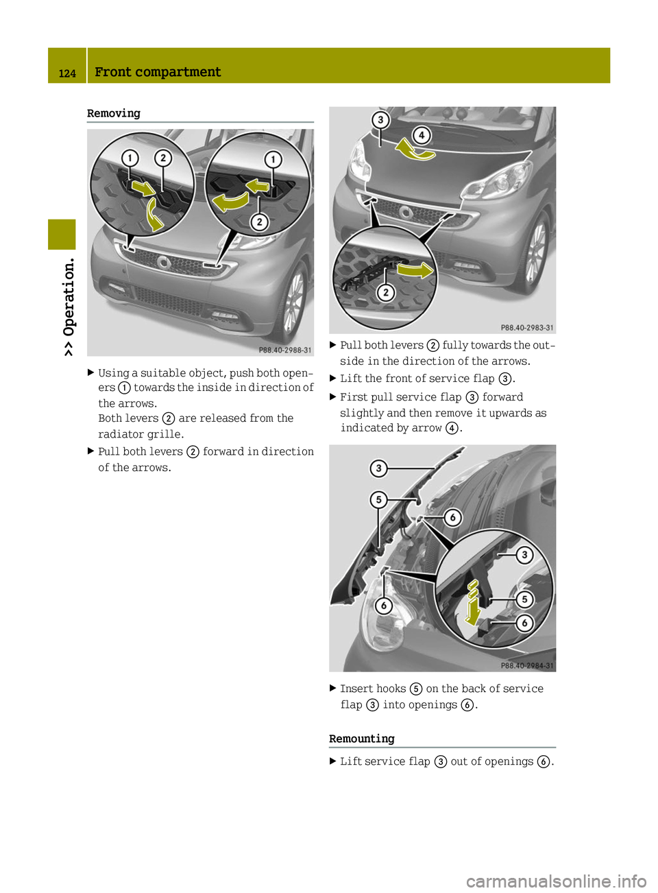 SMART FORTWO COUPE ELECTRIC DRIVE 2014 Owners Manual Removing
X
Using a suitable object, push both open-
ers 0043towards the inside in direction of
the arrows.
Both levers 0044are released from the
radiator grille.
X Pull both levers 0044forward in dire