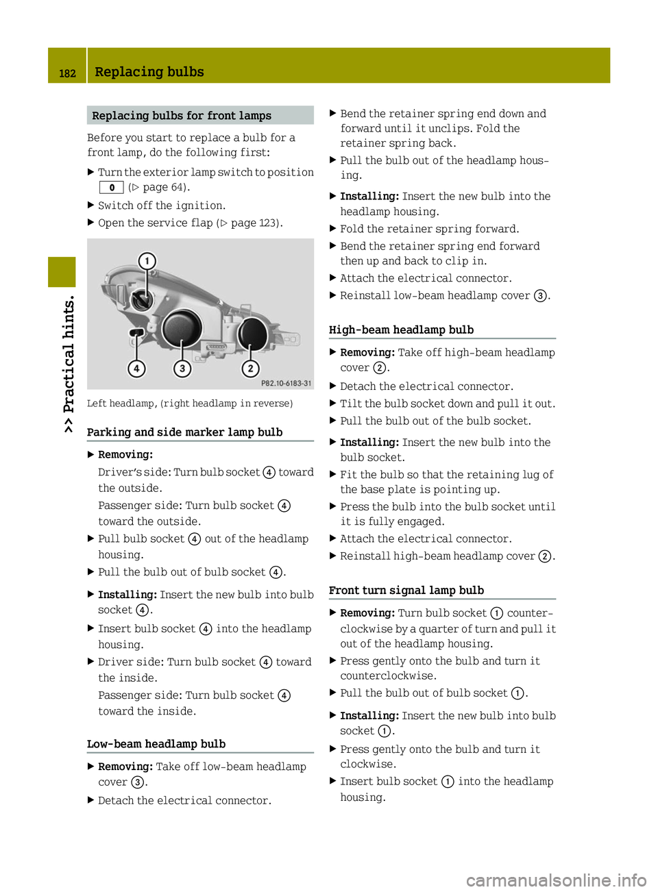SMART FORTWO COUPE ELECTRIC DRIVE 2014 Owners Manual Replacing bulbs for front lamps
Before you start to replace a bulb for a
front lamp, do the following first:
X Turn the exterior lamp switch to position
003F (Ypage 64).
X Switch off the ignition.
X O SMART FORTWO COUPE ELECTRIC DRIVE 2014 Owners Manual Replacing bulbs for front lamps
Before you start to replace a bulb for a
front lamp, do the following first:
X Turn the exterior lamp switch to position
003F (Ypage 64).
X Switch off the ignition.
X O