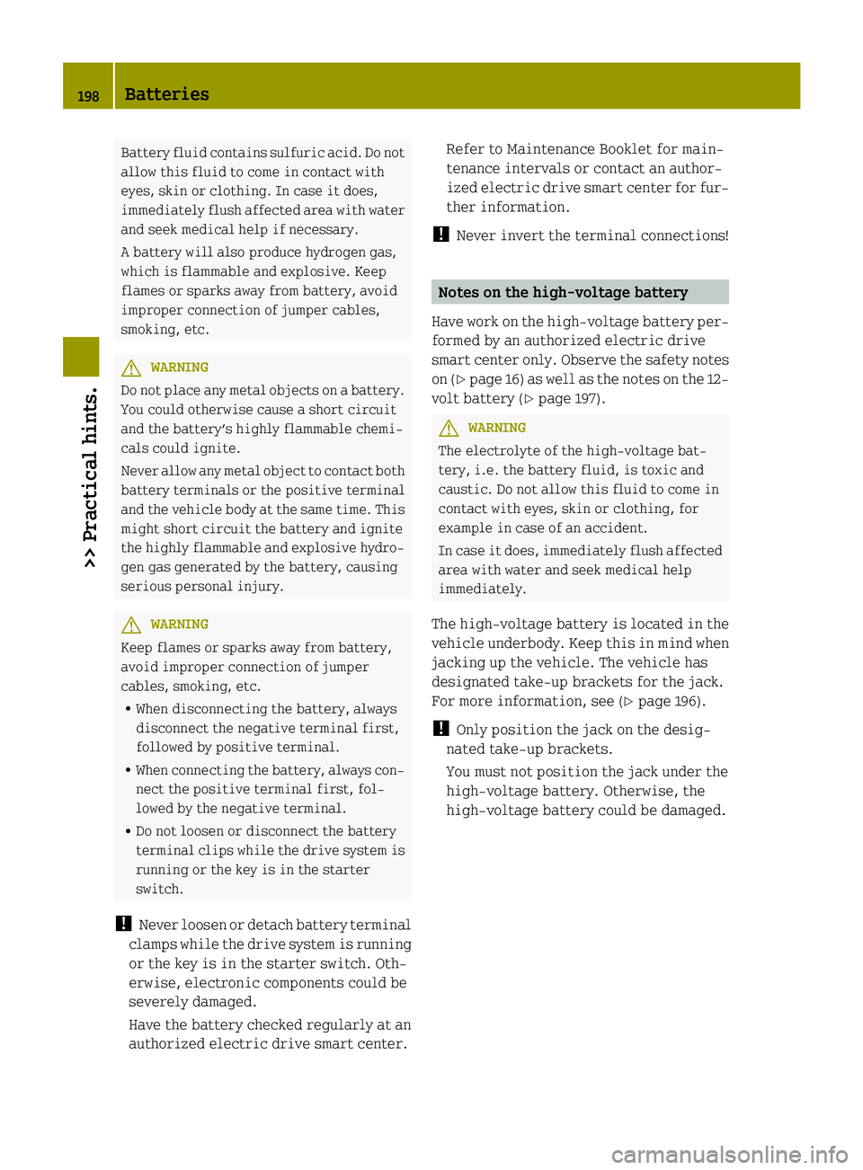 SMART FORTWO COUPE ELECTRIC DRIVE 2014 Owners Manual Battery fluid contains sulfuric acid. Do not
allow this fluid to come in contact with
eyes, skin or clothing. In case it does,
immediately flush affected area with water
and seek medical help if neces SMART FORTWO COUPE ELECTRIC DRIVE 2014 Owners Manual Battery fluid contains sulfuric acid. Do not
allow this fluid to come in contact with
eyes, skin or clothing. In case it does,
immediately flush affected area with water
and seek medical help if neces