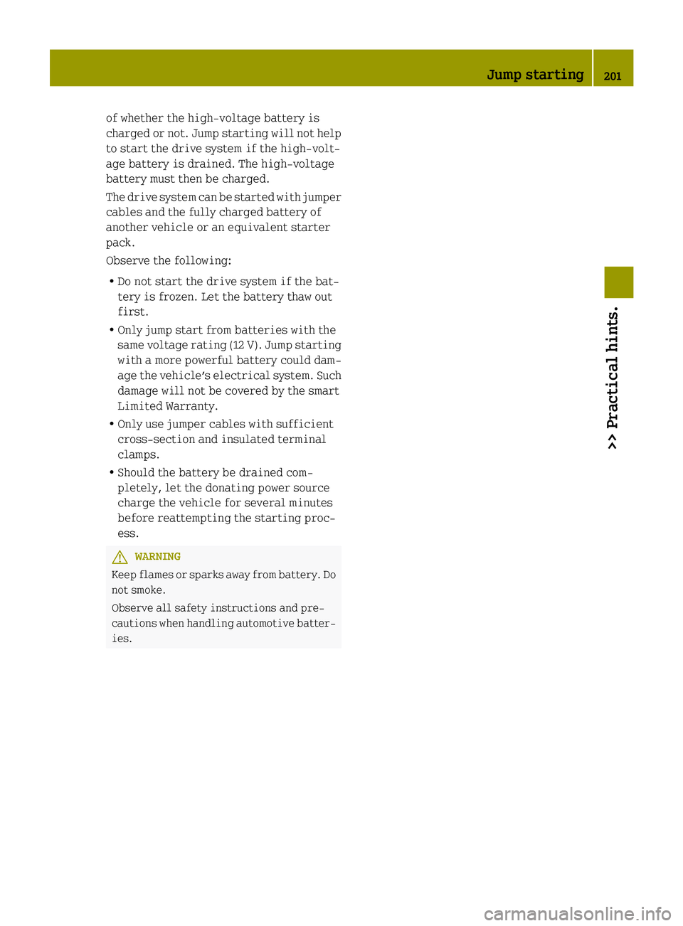 SMART FORTWO COUPE ELECTRIC DRIVE 2014 Owners Manual of whether the high-voltage battery is
charged or not. Jump starting will not help
to start the drive system if the high-volt-
age battery is drained. The high-voltage
battery must then be charged.
Th SMART FORTWO COUPE ELECTRIC DRIVE 2014 Owners Manual of whether the high-voltage battery is
charged or not. Jump starting will not help
to start the drive system if the high-volt-
age battery is drained. The high-voltage
battery must then be charged.
Th