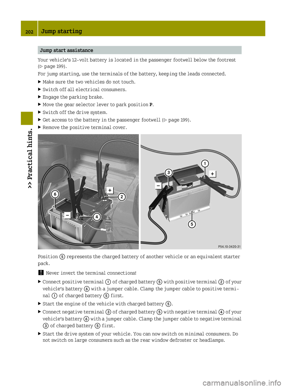SMART FORTWO COUPE ELECTRIC DRIVE 2014 Owners Manual Jump start assistance
Your vehicle’s 12-volt battery is located in the passenger footwell below the footrest
(Y page 199).
For jump starting, use the terminals of the battery, keeping the leads conn SMART FORTWO COUPE ELECTRIC DRIVE 2014 Owners Manual Jump start assistance
Your vehicle’s 12-volt battery is located in the passenger footwell below the footrest
(Y page 199).
For jump starting, use the terminals of the battery, keeping the leads conn