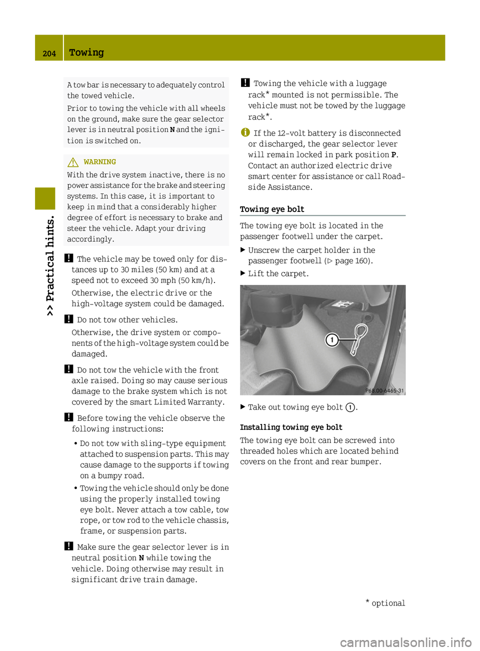 SMART FORTWO COUPE ELECTRIC DRIVE 2014 User Guide A tow bar is necessary to adequately control
the towed vehicle.
Prior to towing the vehicle with all wheels
on the ground, make sure the gear selector
lever is in neutral position Nand the igni-
tion 