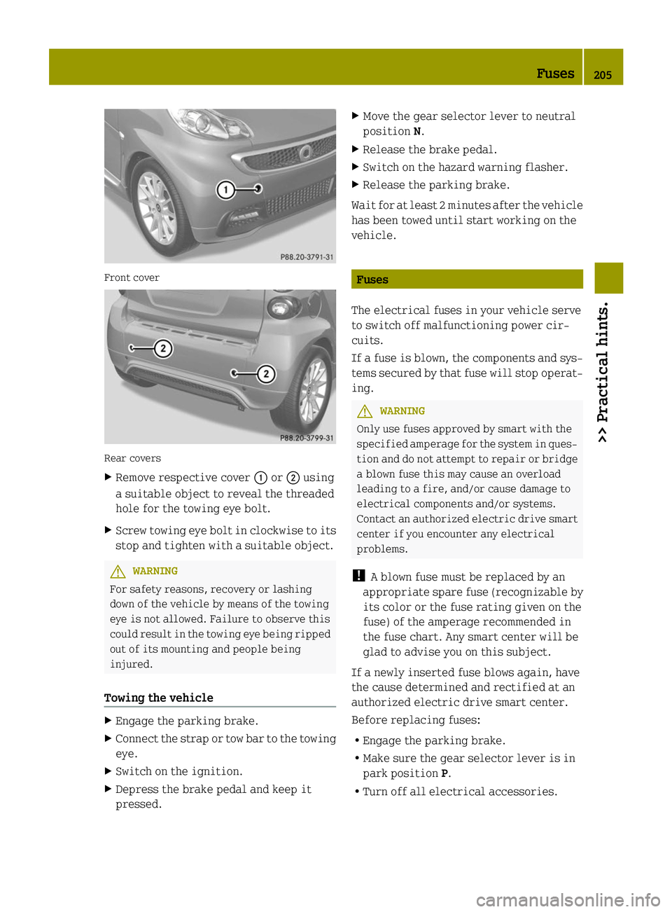 SMART FORTWO COUPE ELECTRIC DRIVE 2014 User Guide Front cover
Rear covers
X
Remove respective cover 0043or0044 using
a suitable object to reveal the threaded
hole for the towing eye bolt.
X Screw towing eye bolt in clockwise to its
stop and tighten w