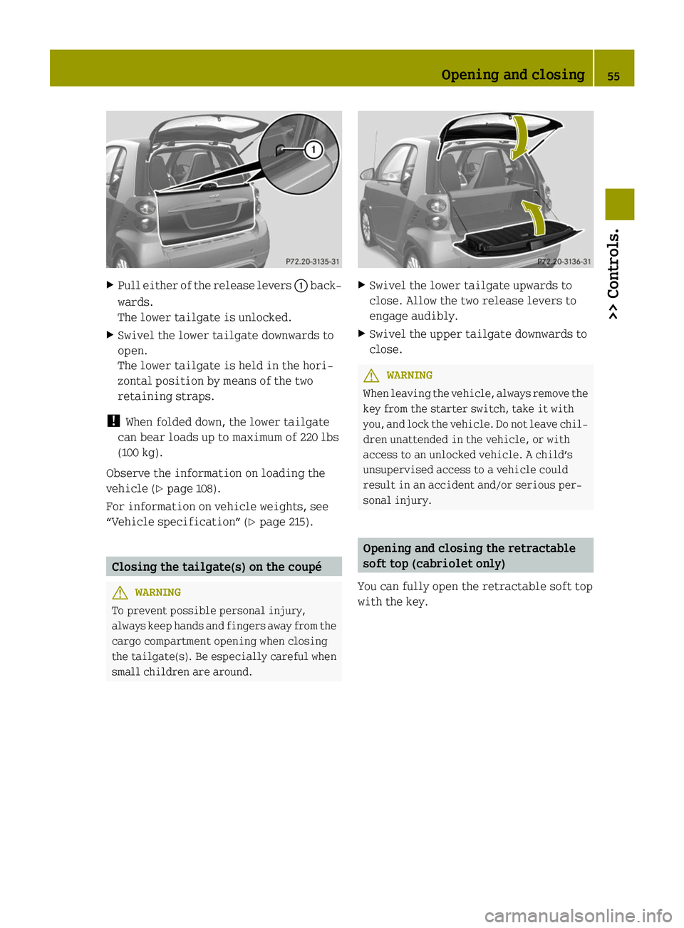 SMART FORTWO COUPE ELECTRIC DRIVE 2014 Workshop Manual X
Pull either of the release levers 0043back-
wards.
The lower tailgate is unlocked.
X Swivel the lower tailgate downwards to
open.
The lower tailgate is held in the hori-
zontal position by means of 