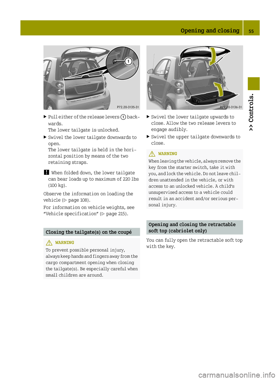 SMART FORTWO COUPE ELECTRIC DRIVE 2014 Workshop Manual X
Pull either of the release levers 0043back-
wards.
The lower tailgate is unlocked.
X Swivel the lower tailgate downwards to
open.
The lower tailgate is held in the hori-
zontal position by means of SMART FORTWO COUPE ELECTRIC DRIVE 2014 Workshop Manual X
Pull either of the release levers 0043back-
wards.
The lower tailgate is unlocked.
X Swivel the lower tailgate downwards to
open.
The lower tailgate is held in the hori-
zontal position by means of
