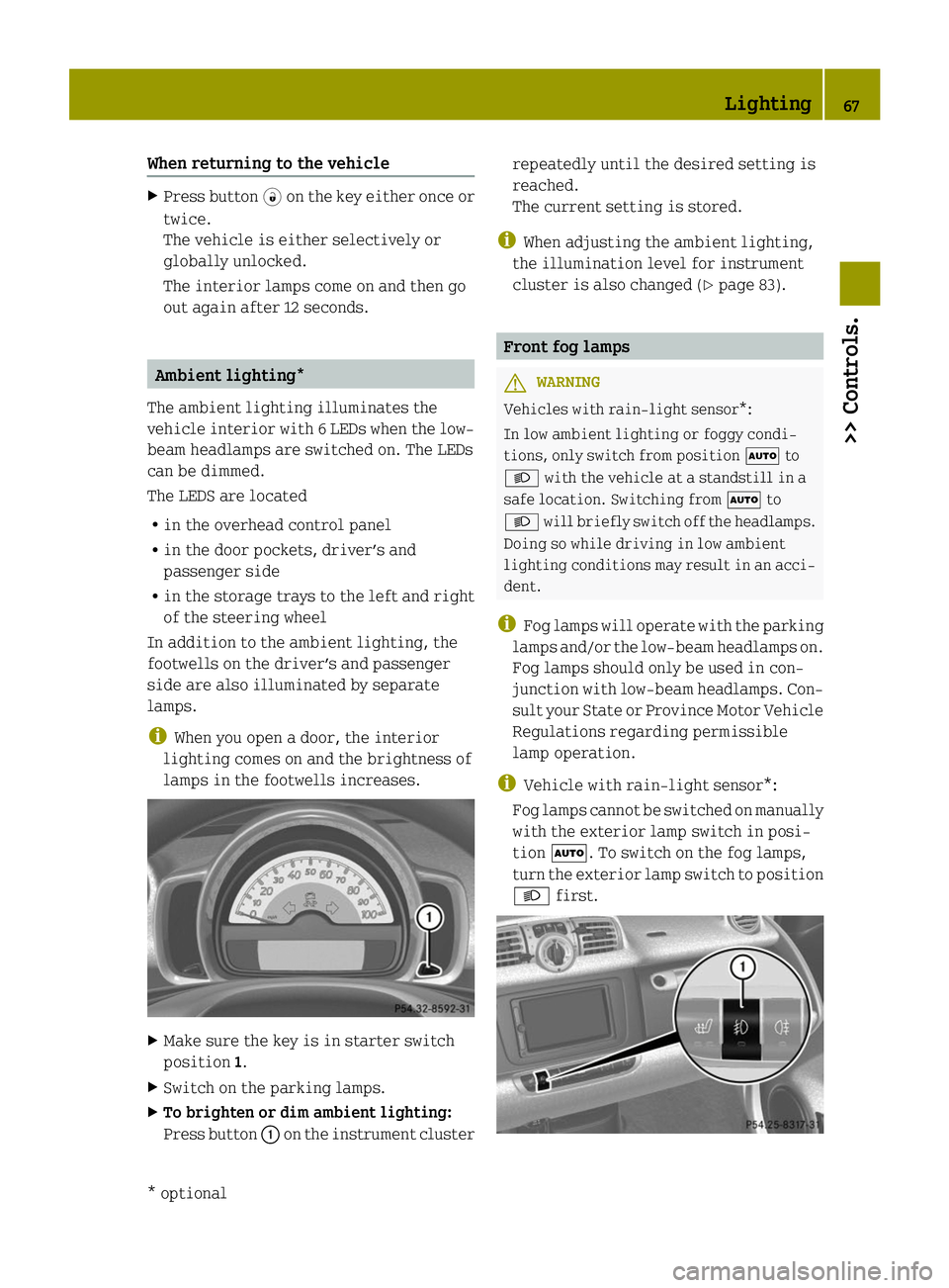 SMART FORTWO COUPE ELECTRIC DRIVE 2014  Owners Manual When returning to the vehicle
X
Press button 0034on the key either once or
twice.
The vehicle is either selectively or
globally unlocked.
The interior lamps come on and then go
out again after 12 seco