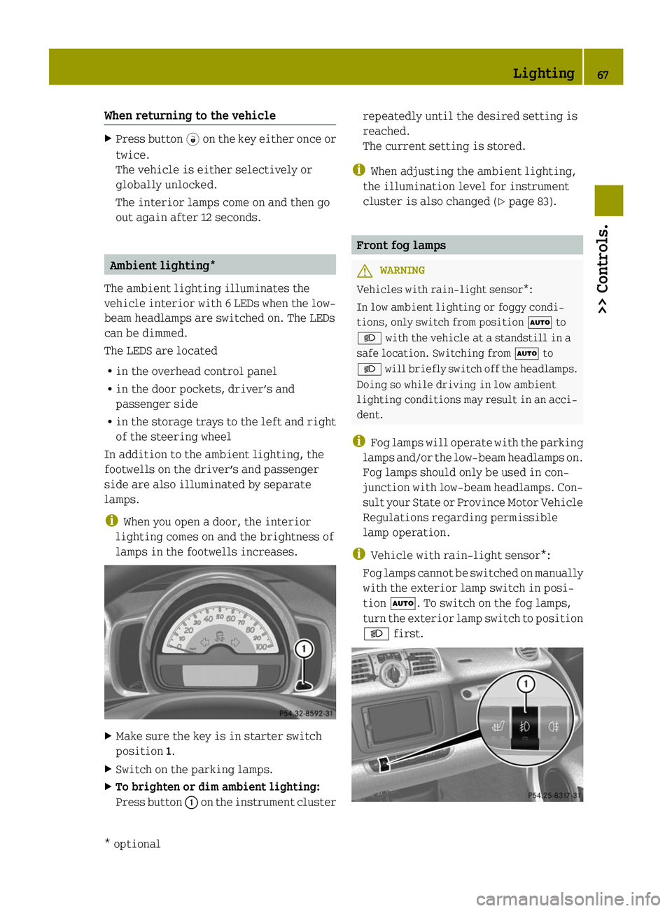 SMART FORTWO COUPE ELECTRIC DRIVE 2014 Owners Manual When returning to the vehicle
X
Press button 0034on the key either once or
twice.
The vehicle is either selectively or
globally unlocked.
The interior lamps come on and then go
out again after 12 seco