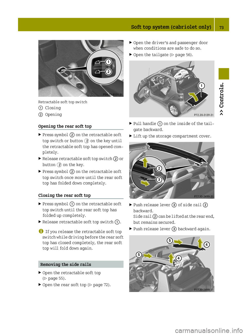 SMART FORTWO COUPE ELECTRIC DRIVE 2014 Manual PDF Retractable soft top switch
0043
Closing
0044 Opening
Opening the rear soft top X
Press symbol 0044on the retractable soft
top switch or button 0035on the key until
the retractable soft top has opened