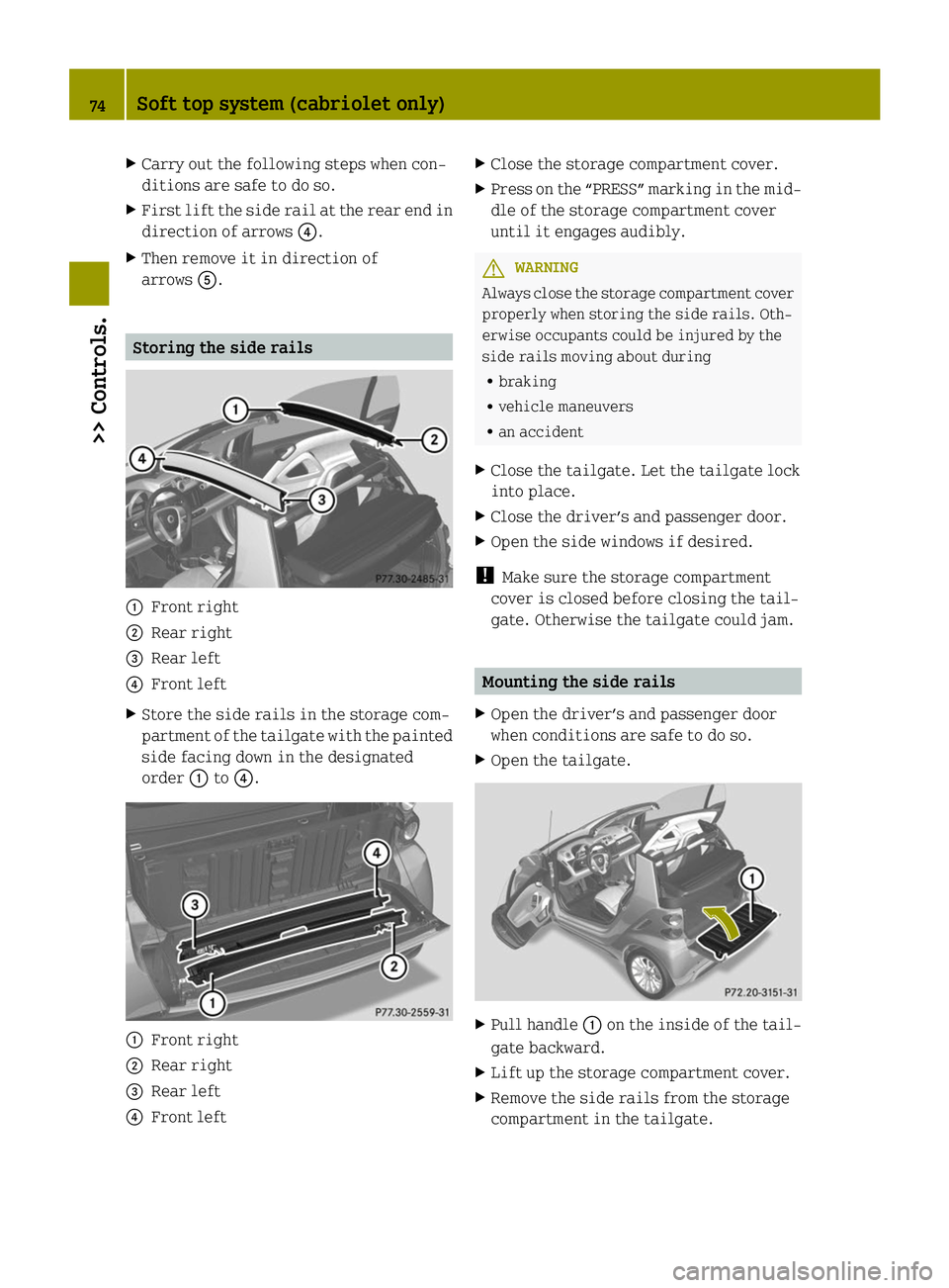 SMART FORTWO COUPE ELECTRIC DRIVE 2014 Manual PDF X
Carry out the following steps when con-
ditions are safe to do so.
X First lift the side rail at the rear end in
direction of arrows 0085.
X Then remove it in direction of
arrows 0083. Storing the s SMART FORTWO COUPE ELECTRIC DRIVE 2014 Manual PDF X
Carry out the following steps when con-
ditions are safe to do so.
X First lift the side rail at the rear end in
direction of arrows 0085.
X Then remove it in direction of
arrows 0083. Storing the s