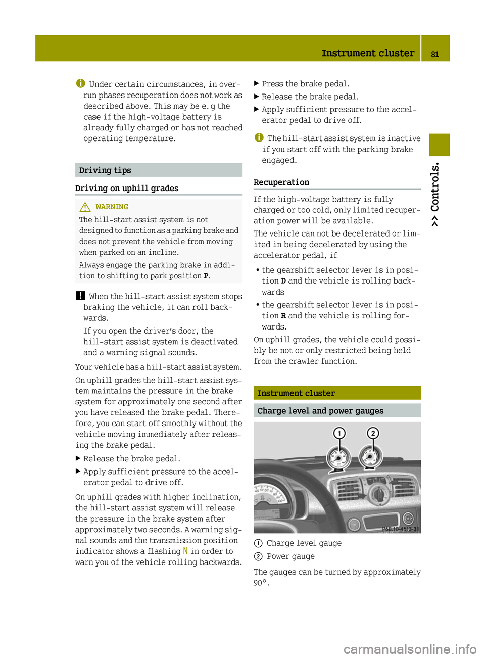 SMART FORTWO COUPE ELECTRIC DRIVE 2014 Manual Online i
Under certain circumstances, in over-
run phases recuperation does not work as
described above. This may be e. g the
case if the high-voltage battery is
already fully charged or has not reached
oper SMART FORTWO COUPE ELECTRIC DRIVE 2014 Manual Online i
Under certain circumstances, in over-
run phases recuperation does not work as
described above. This may be e. g the
case if the high-voltage battery is
already fully charged or has not reached
oper